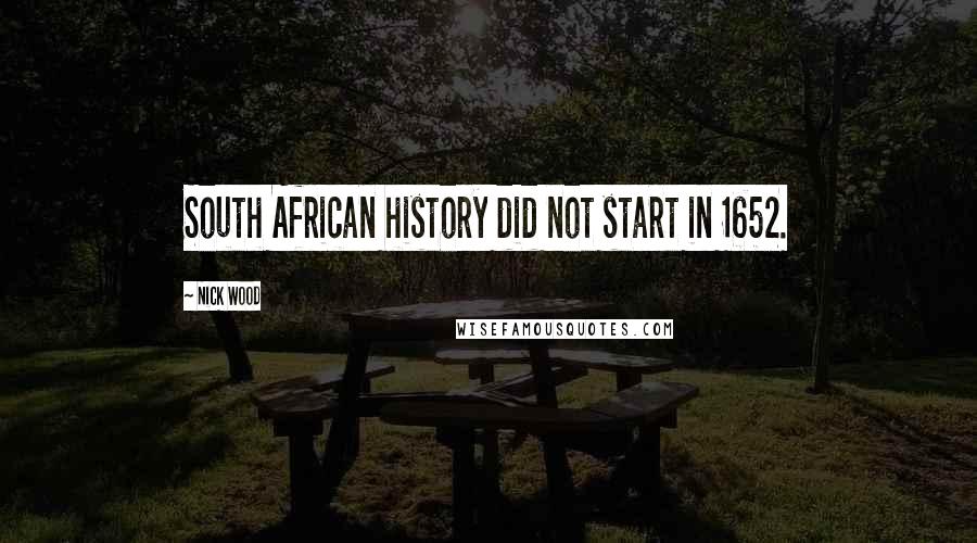 Nick Wood Quotes: South African history did not start in 1652.