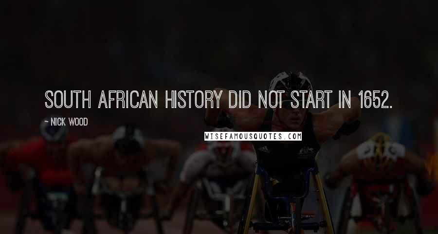 Nick Wood Quotes: South African history did not start in 1652.