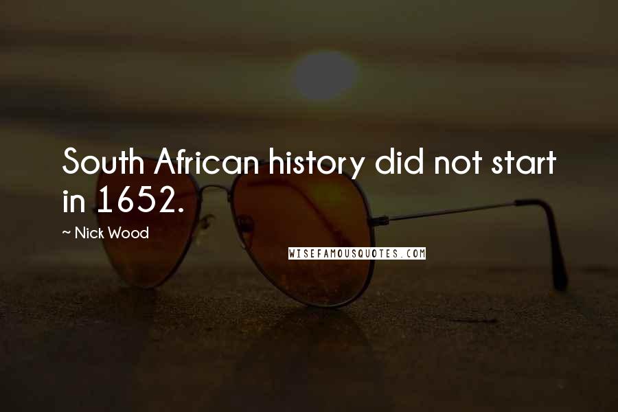 Nick Wood Quotes: South African history did not start in 1652.
