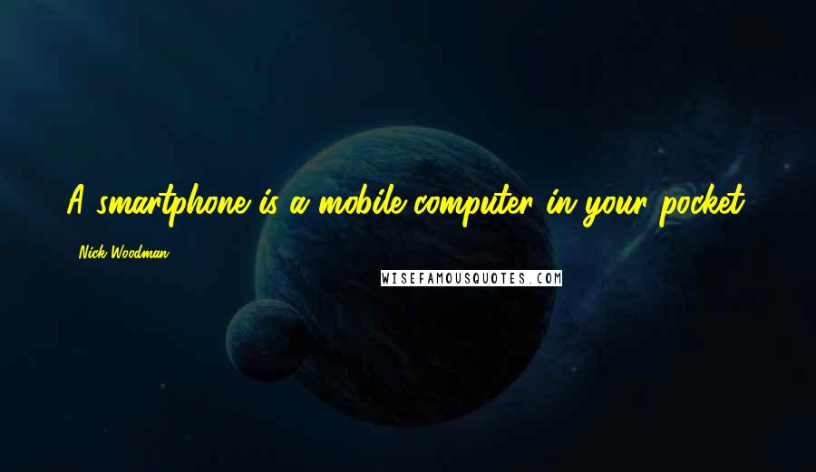 Nick Woodman Quotes: A smartphone is a mobile computer in your pocket.