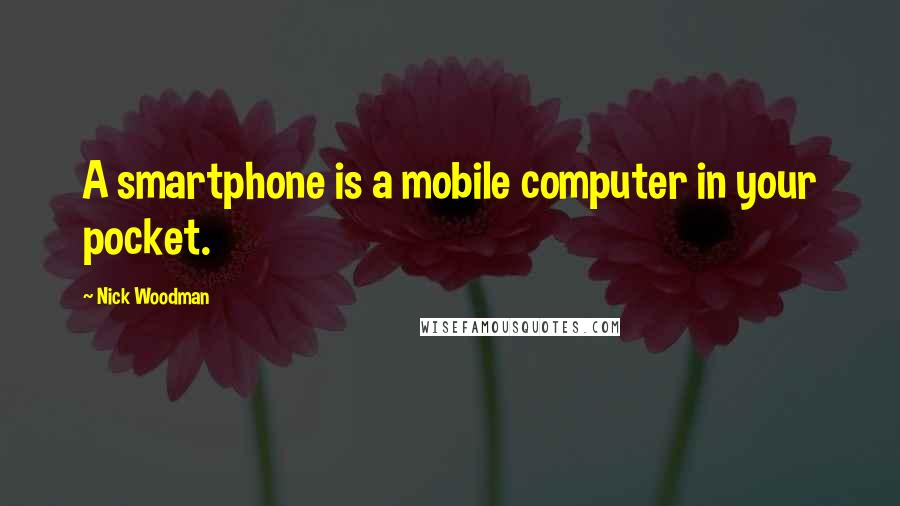 Nick Woodman Quotes: A smartphone is a mobile computer in your pocket.
