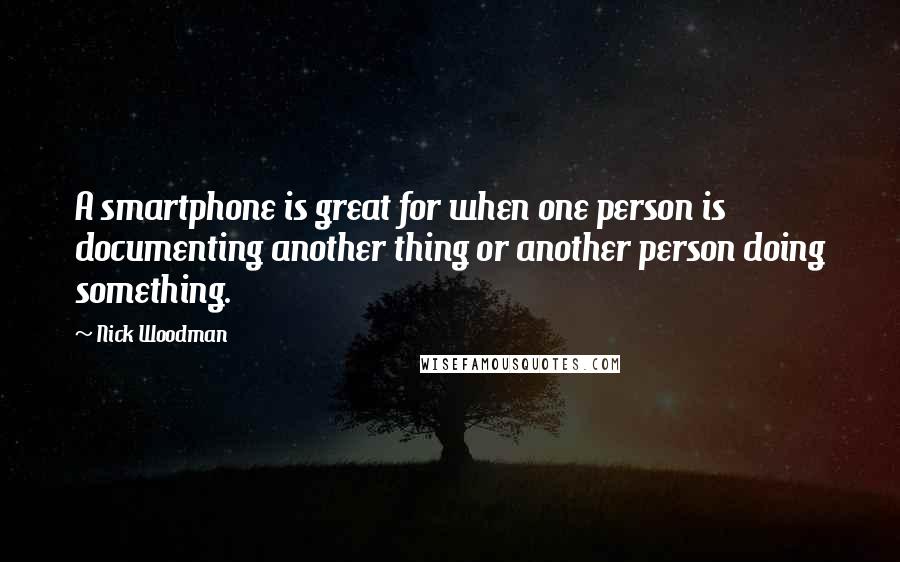 Nick Woodman Quotes: A smartphone is great for when one person is documenting another thing or another person doing something.