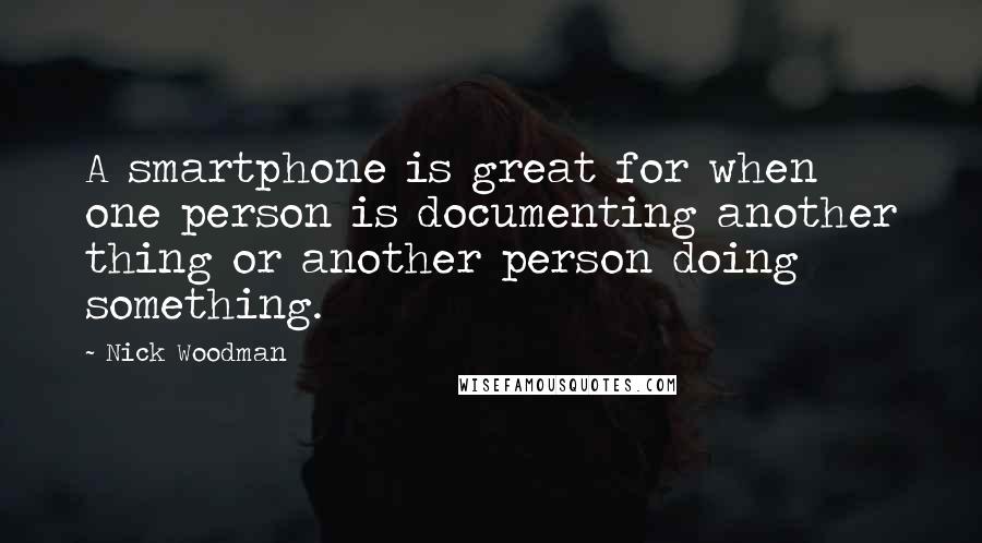 Nick Woodman Quotes: A smartphone is great for when one person is documenting another thing or another person doing something.