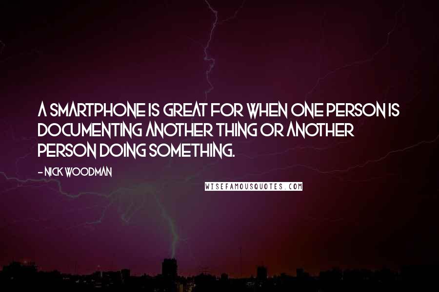 Nick Woodman Quotes: A smartphone is great for when one person is documenting another thing or another person doing something.