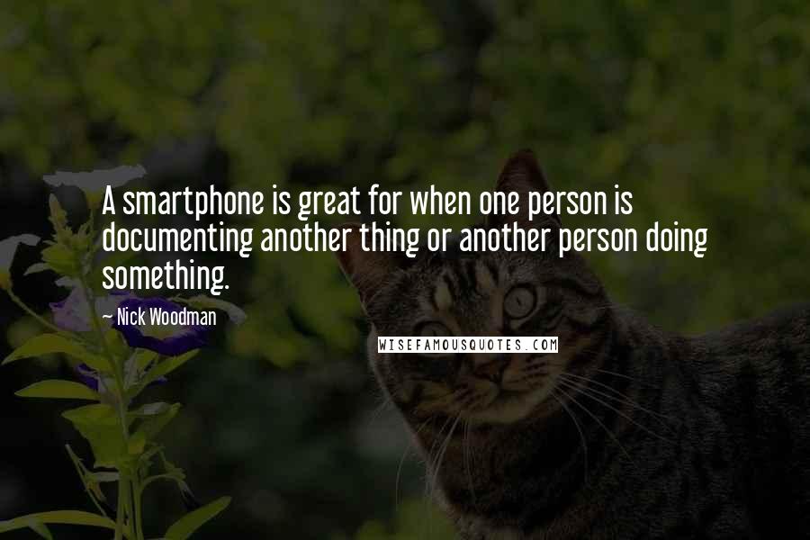 Nick Woodman Quotes: A smartphone is great for when one person is documenting another thing or another person doing something.