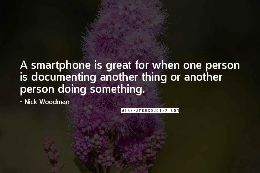 Nick Woodman Quotes: A smartphone is great for when one person is documenting another thing or another person doing something.