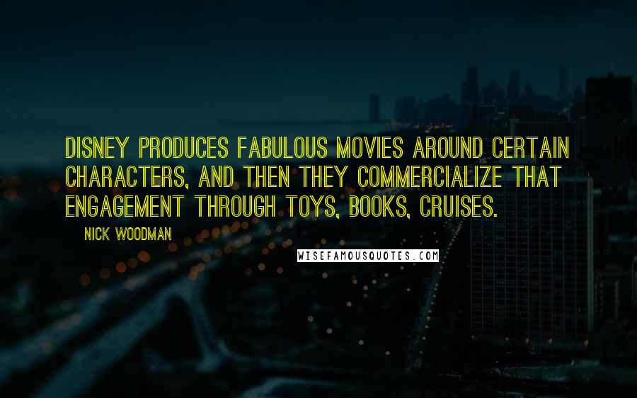 Nick Woodman Quotes: Disney produces fabulous movies around certain characters, and then they commercialize that engagement through toys, books, cruises.