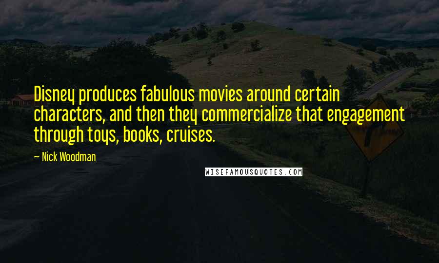 Nick Woodman Quotes: Disney produces fabulous movies around certain characters, and then they commercialize that engagement through toys, books, cruises.