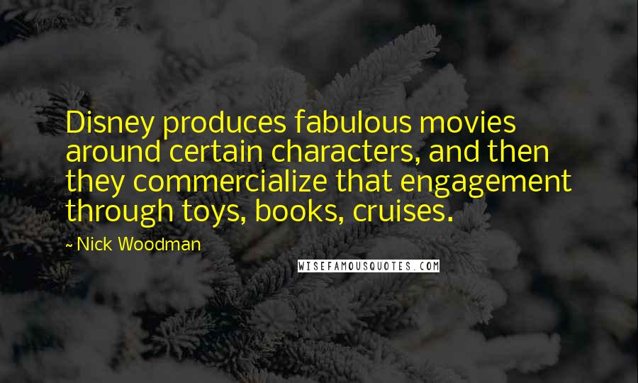 Nick Woodman Quotes: Disney produces fabulous movies around certain characters, and then they commercialize that engagement through toys, books, cruises.