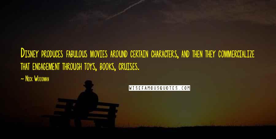 Nick Woodman Quotes: Disney produces fabulous movies around certain characters, and then they commercialize that engagement through toys, books, cruises.
