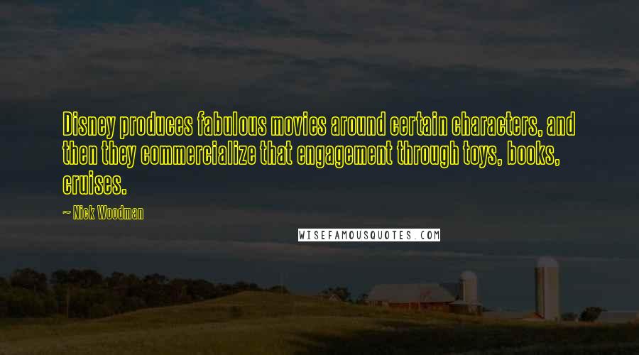 Nick Woodman Quotes: Disney produces fabulous movies around certain characters, and then they commercialize that engagement through toys, books, cruises.