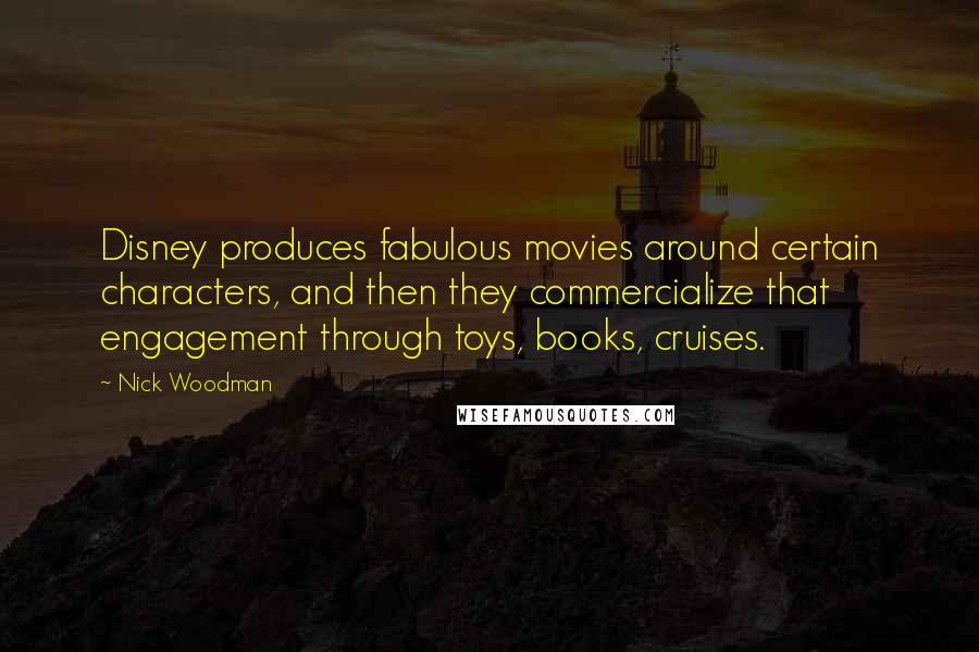 Nick Woodman Quotes: Disney produces fabulous movies around certain characters, and then they commercialize that engagement through toys, books, cruises.