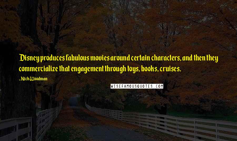 Nick Woodman Quotes: Disney produces fabulous movies around certain characters, and then they commercialize that engagement through toys, books, cruises.