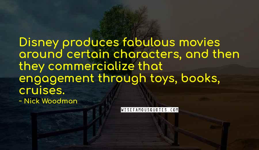 Nick Woodman Quotes: Disney produces fabulous movies around certain characters, and then they commercialize that engagement through toys, books, cruises.