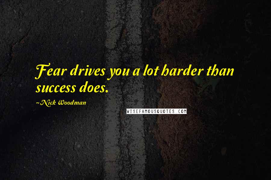 Nick Woodman Quotes: Fear drives you a lot harder than success does.