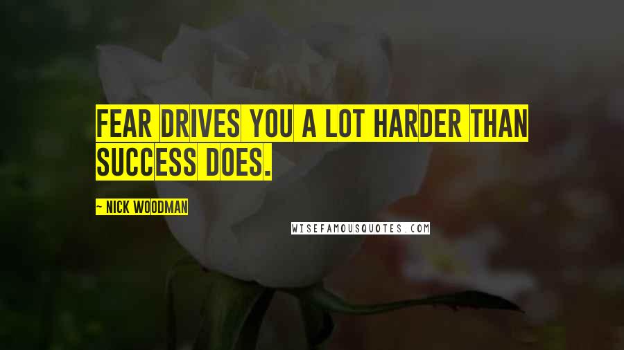 Nick Woodman Quotes: Fear drives you a lot harder than success does.