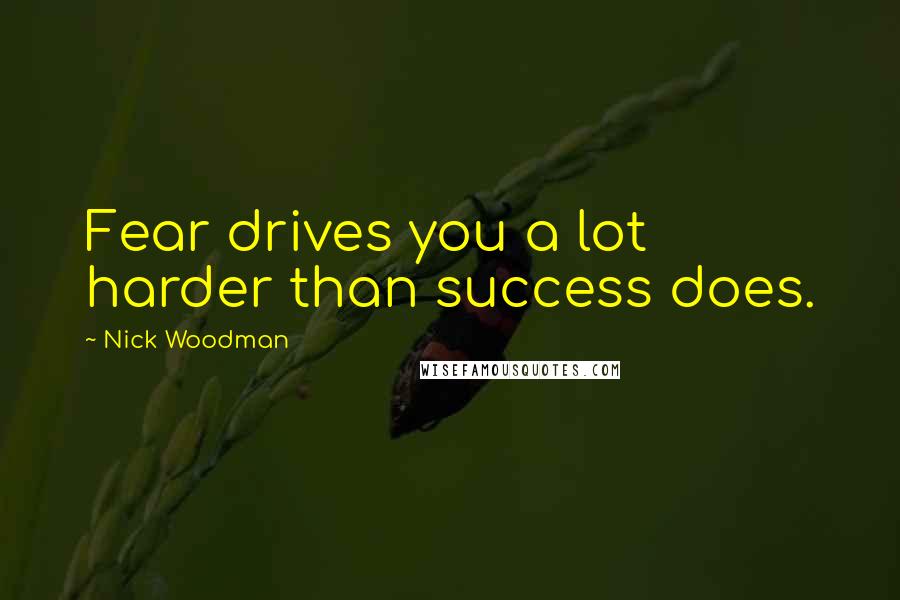 Nick Woodman Quotes: Fear drives you a lot harder than success does.