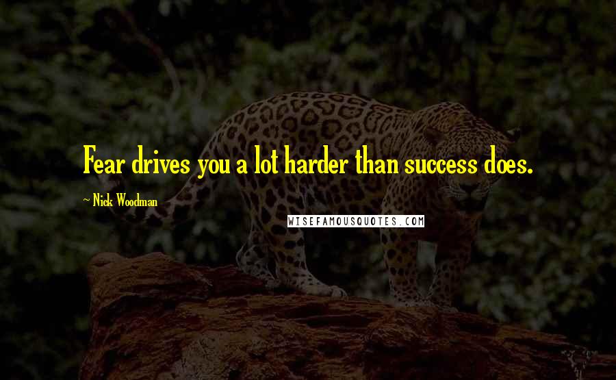 Nick Woodman Quotes: Fear drives you a lot harder than success does.