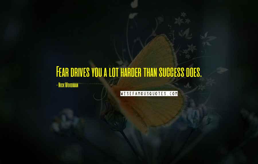 Nick Woodman Quotes: Fear drives you a lot harder than success does.