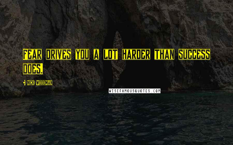 Nick Woodman Quotes: Fear drives you a lot harder than success does.