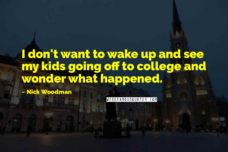 Nick Woodman Quotes: I don't want to wake up and see my kids going off to college and wonder what happened.