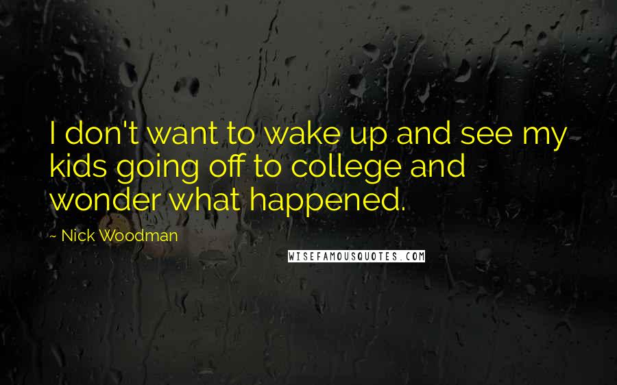 Nick Woodman Quotes: I don't want to wake up and see my kids going off to college and wonder what happened.