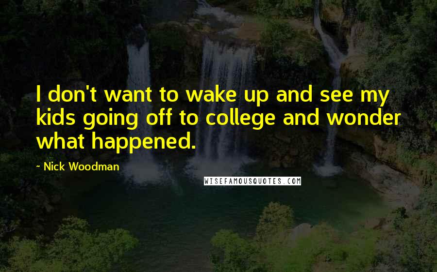 Nick Woodman Quotes: I don't want to wake up and see my kids going off to college and wonder what happened.