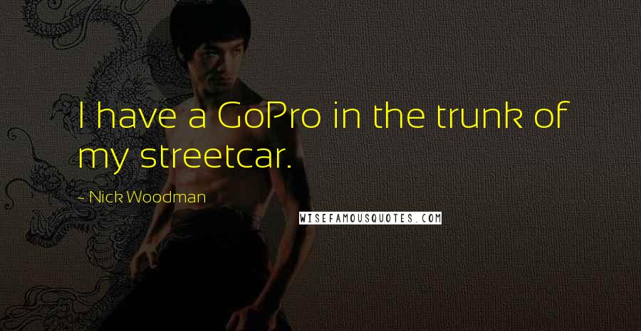 Nick Woodman Quotes: I have a GoPro in the trunk of my streetcar.