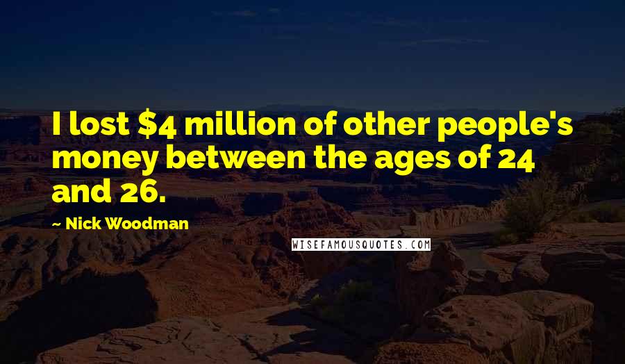 Nick Woodman Quotes: I lost $4 million of other people's money between the ages of 24 and 26.