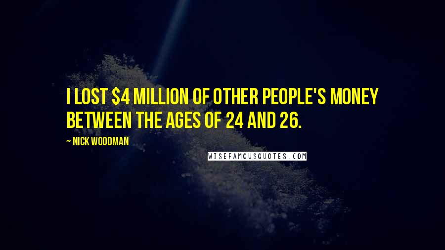 Nick Woodman Quotes: I lost $4 million of other people's money between the ages of 24 and 26.