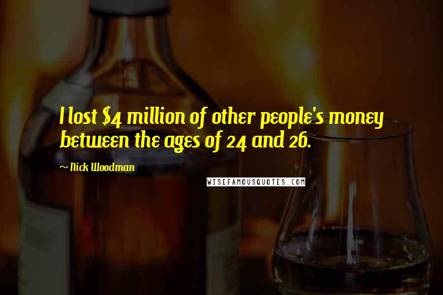 Nick Woodman Quotes: I lost $4 million of other people's money between the ages of 24 and 26.