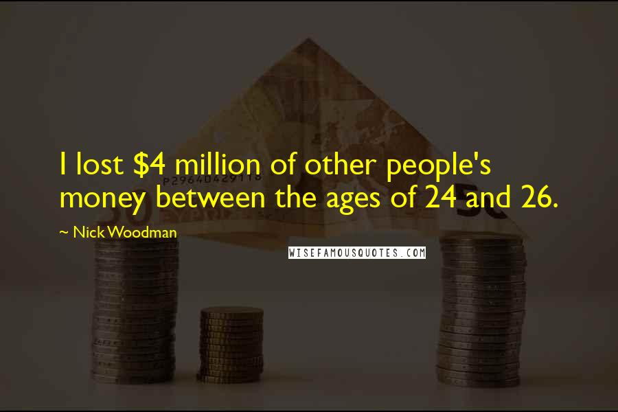 Nick Woodman Quotes: I lost $4 million of other people's money between the ages of 24 and 26.