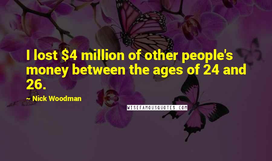 Nick Woodman Quotes: I lost $4 million of other people's money between the ages of 24 and 26.