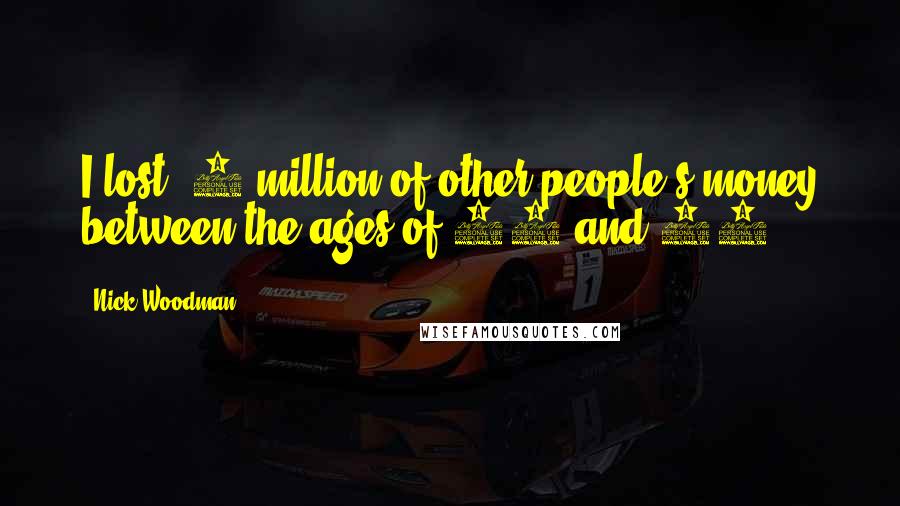 Nick Woodman Quotes: I lost $4 million of other people's money between the ages of 24 and 26.