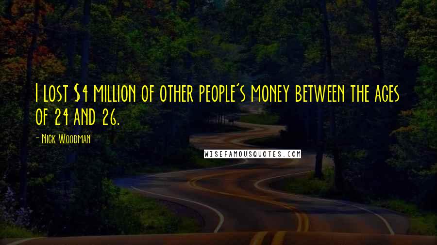 Nick Woodman Quotes: I lost $4 million of other people's money between the ages of 24 and 26.