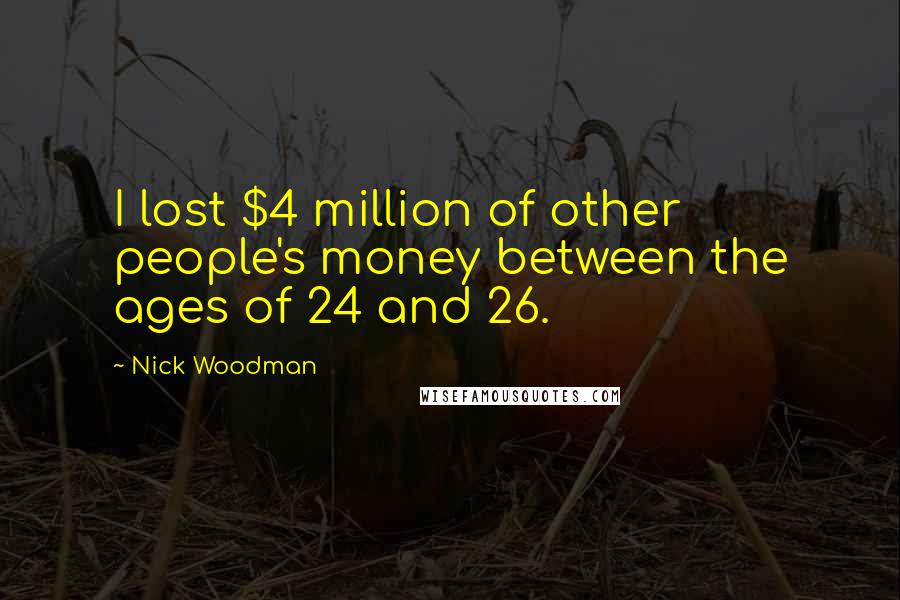 Nick Woodman Quotes: I lost $4 million of other people's money between the ages of 24 and 26.