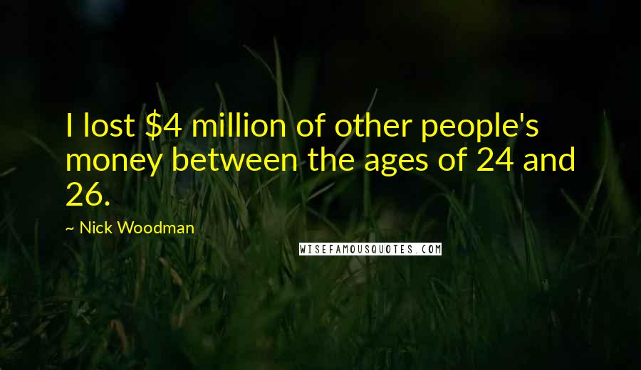 Nick Woodman Quotes: I lost $4 million of other people's money between the ages of 24 and 26.