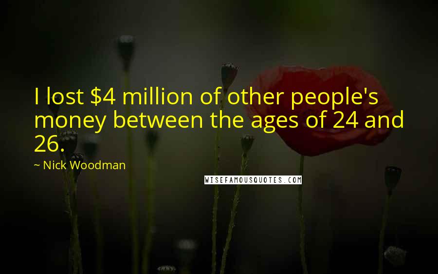 Nick Woodman Quotes: I lost $4 million of other people's money between the ages of 24 and 26.