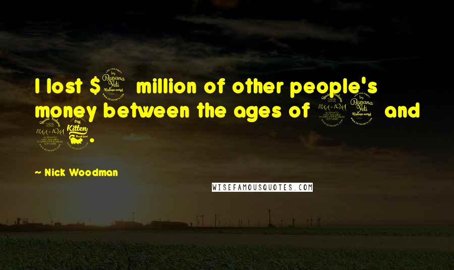 Nick Woodman Quotes: I lost $4 million of other people's money between the ages of 24 and 26.