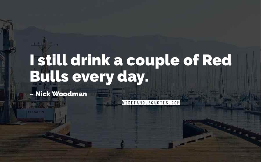 Nick Woodman Quotes: I still drink a couple of Red Bulls every day.