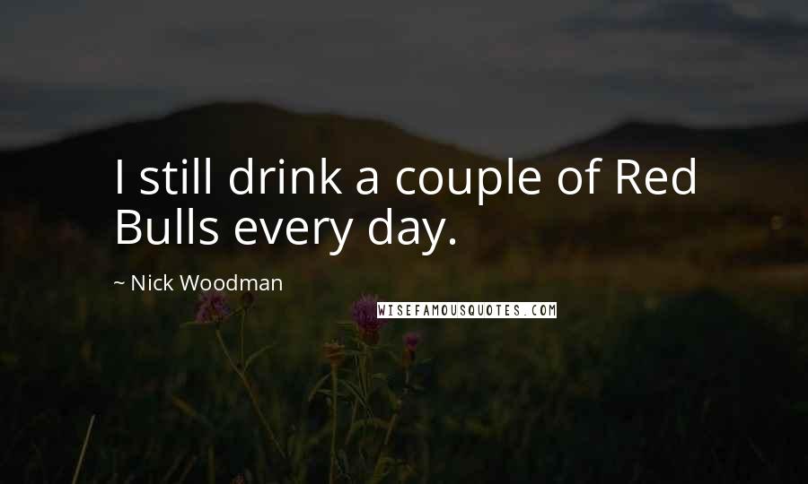 Nick Woodman Quotes: I still drink a couple of Red Bulls every day.