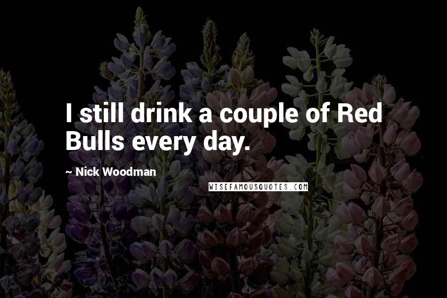 Nick Woodman Quotes: I still drink a couple of Red Bulls every day.