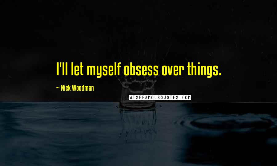 Nick Woodman Quotes: I'll let myself obsess over things.