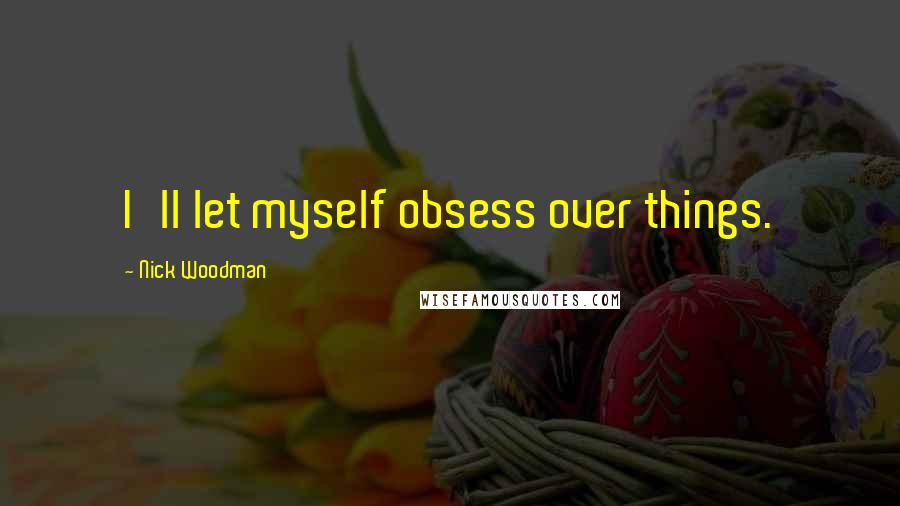 Nick Woodman Quotes: I'll let myself obsess over things.