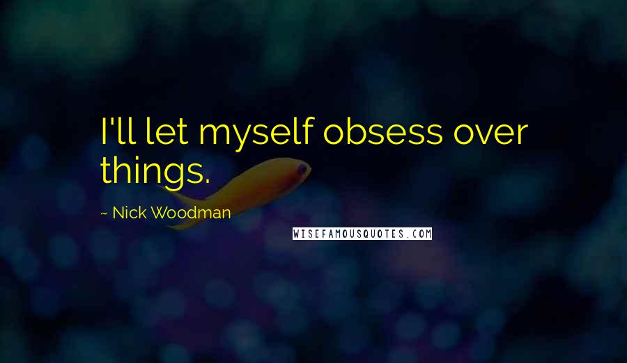 Nick Woodman Quotes: I'll let myself obsess over things.