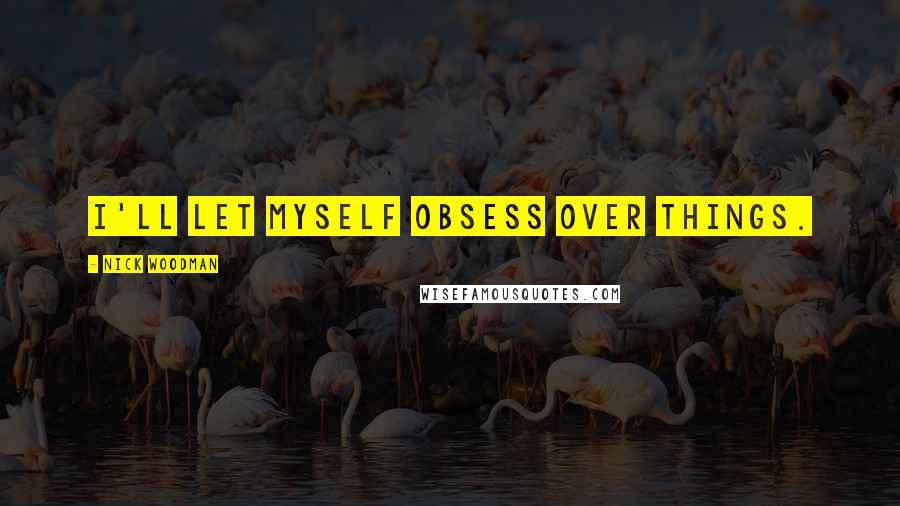 Nick Woodman Quotes: I'll let myself obsess over things.