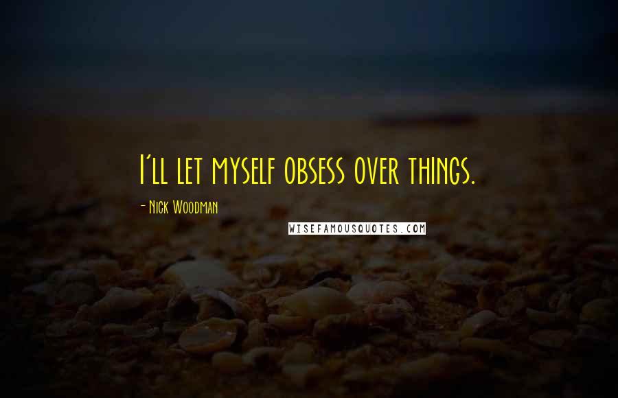 Nick Woodman Quotes: I'll let myself obsess over things.