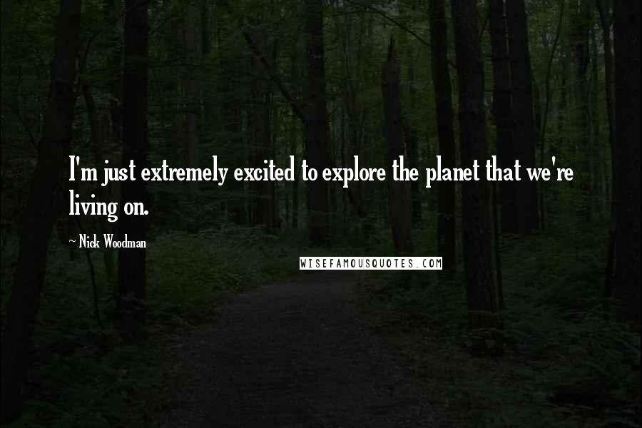 Nick Woodman Quotes: I'm just extremely excited to explore the planet that we're living on.