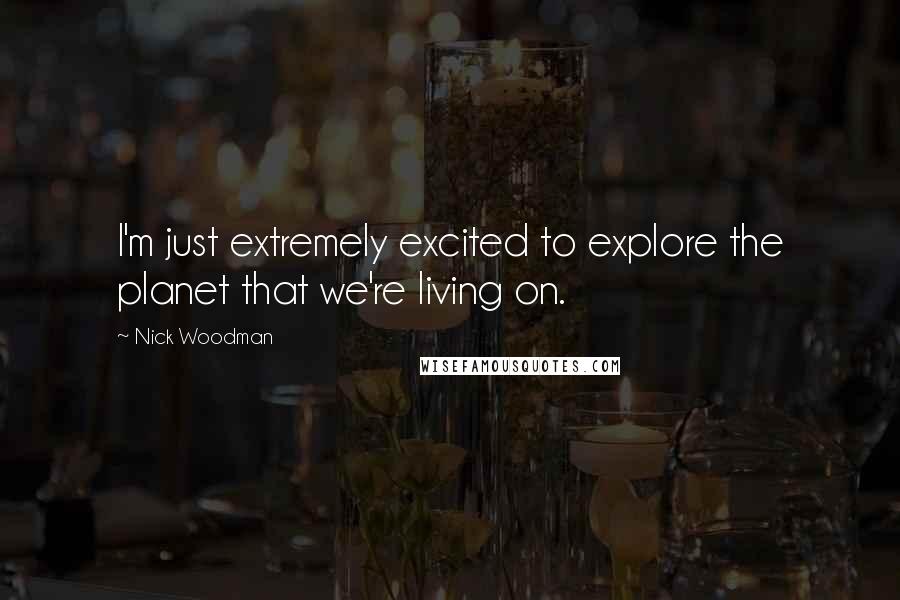 Nick Woodman Quotes: I'm just extremely excited to explore the planet that we're living on.