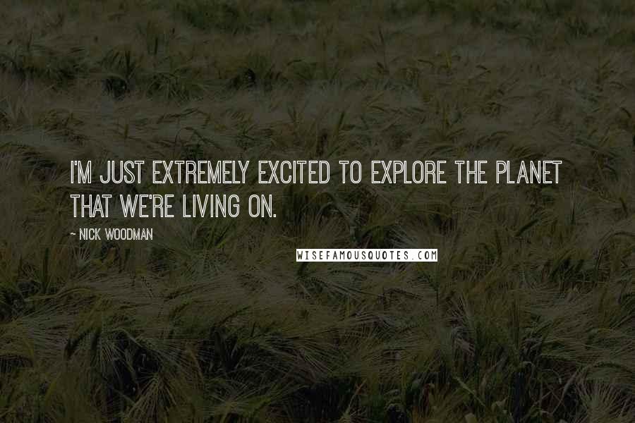 Nick Woodman Quotes: I'm just extremely excited to explore the planet that we're living on.